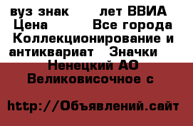 1.1) вуз знак : 50 лет ВВИА › Цена ­ 390 - Все города Коллекционирование и антиквариат » Значки   . Ненецкий АО,Великовисочное с.